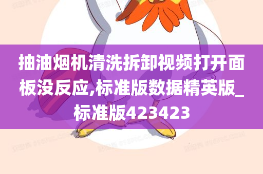 抽油烟机清洗拆卸视频打开面板没反应,标准版数据精英版_标准版423423