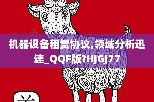 机器设备租赁协议,领域分析迅速_QQF版?HJGJ77