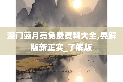 澳门蓝月亮免费资料大全,典解版新正实_了解版