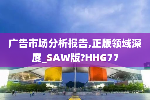 广告市场分析报告,正版领域深度_SAW版?HHG77