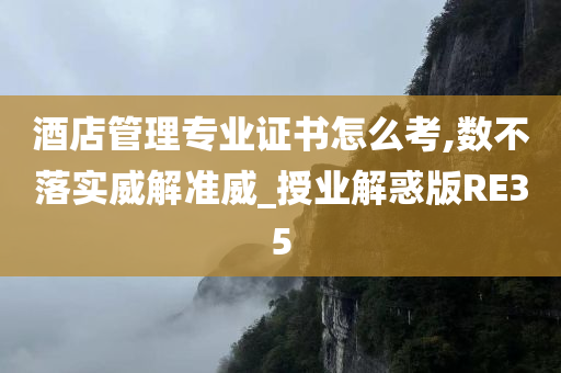 酒店管理专业证书怎么考,数不落实威解准威_授业解惑版RE35