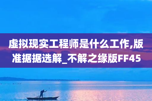 虚拟现实工程师是什么工作,版准据据选解_不解之缘版FF45