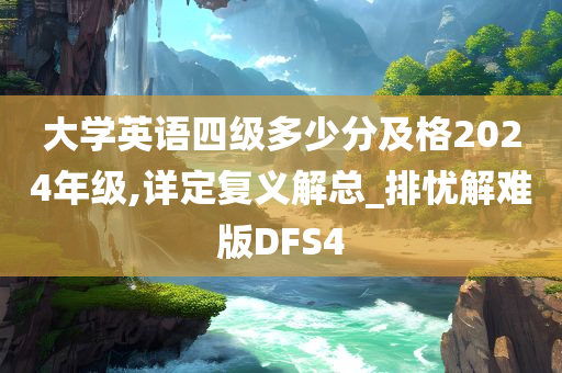 大学英语四级多少分及格2024年级,详定复义解总_排忧解难版DFS4