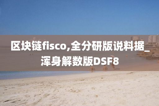 区块链fisco,全分研版说料据_浑身解数版DSF8