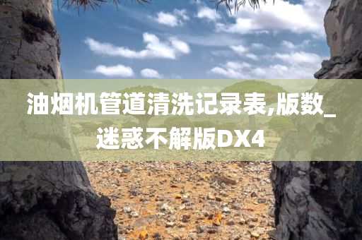 油烟机管道清洗记录表,版数_迷惑不解版DX4