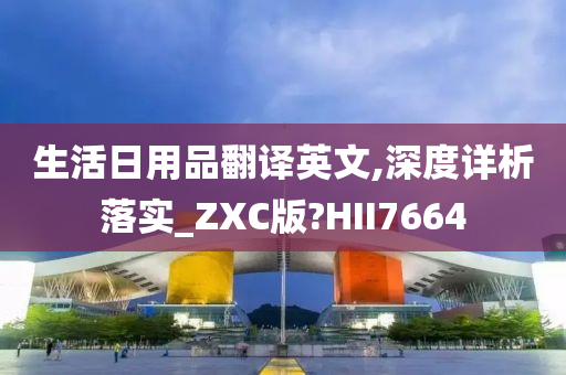 生活日用品翻译英文,深度详析落实_ZXC版?HII7664