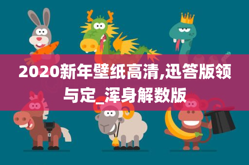 2020新年壁纸高清,迅答版领与定_浑身解数版