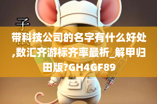 带科技公司的名字有什么好处,数汇齐游标齐率最析_解甲归田版?GH4GF89