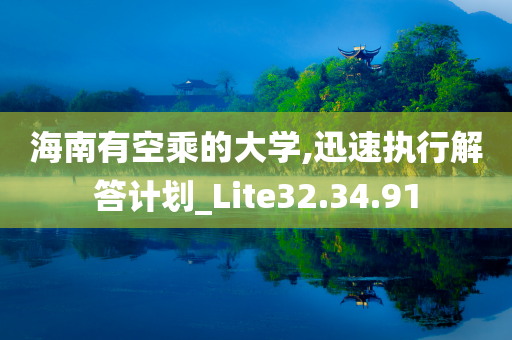 海南有空乘的大学,迅速执行解答计划_Lite32.34.91