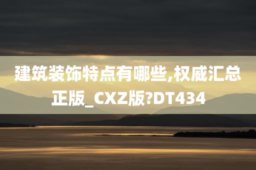 建筑装饰特点有哪些,权威汇总正版_CXZ版?DT434