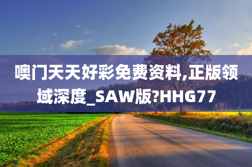 噢门天天好彩免费资料,正版领域深度_SAW版?HHG77