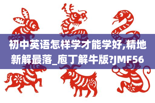 初中英语怎样学才能学好,精地新解最落_庖丁解牛版?JMF56