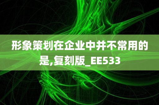 形象策划在企业中并不常用的是,复刻版_EE533