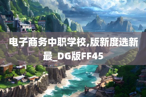 电子商务中职学校,版新度选新最_DG版FF45