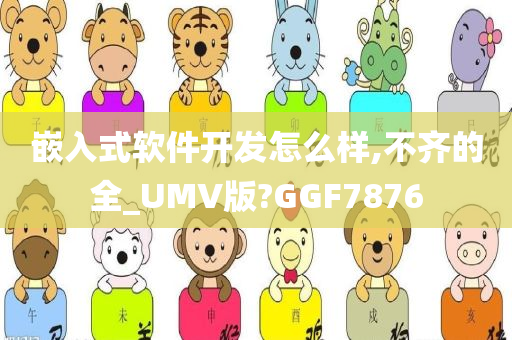 嵌入式软件开发怎么样,不齐的全_UMV版?GGF7876