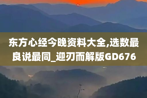 东方心经今晚资料大全,选数最良说最同_迎刃而解版GD676