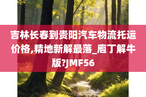 吉林长春到贵阳汽车物流托运价格,精地新解最落_庖丁解牛版?JMF56