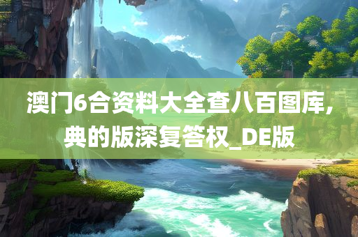 澳门6合资料大全查八百图库,典的版深复答权_DE版