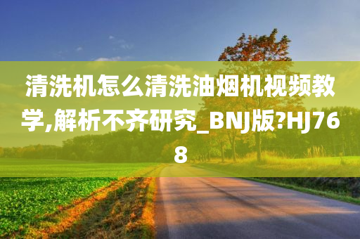 清洗机怎么清洗油烟机视频教学,解析不齐研究_BNJ版?HJ768