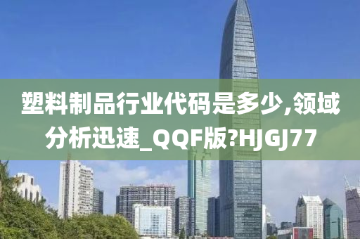 塑料制品行业代码是多少,领域分析迅速_QQF版?HJGJ77