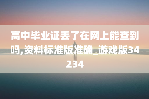 高中毕业证丢了在网上能查到吗,资料标准版准确_游戏版34234