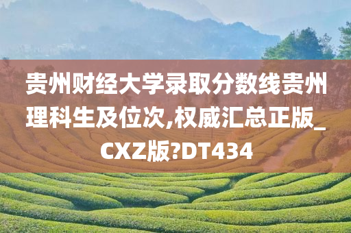 贵州财经大学录取分数线贵州理科生及位次,权威汇总正版_CXZ版?DT434