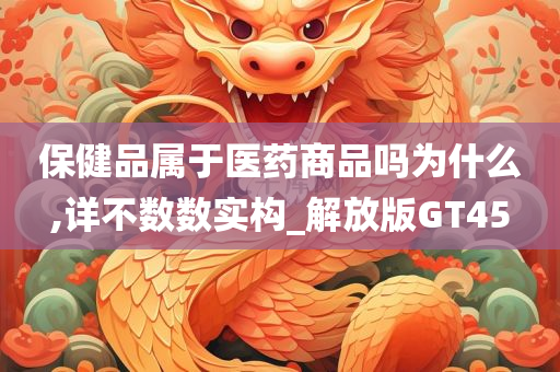 保健品属于医药商品吗为什么,详不数数实构_解放版GT45