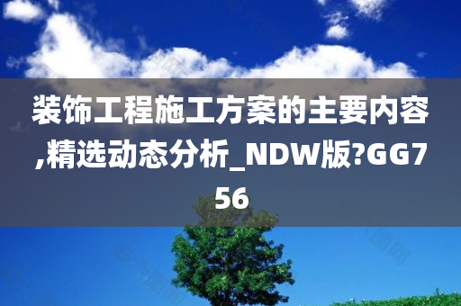 装饰工程施工方案的主要内容,精选动态分析_NDW版?GG756