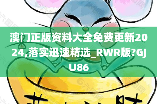 澳门正版资料大全免费更新2024,落实迅速精选_RWR版?GJU86