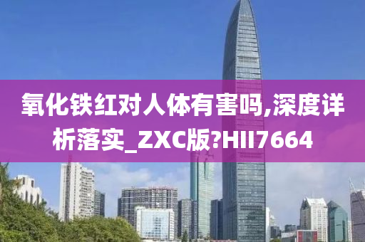 氧化铁红对人体有害吗,深度详析落实_ZXC版?HII7664