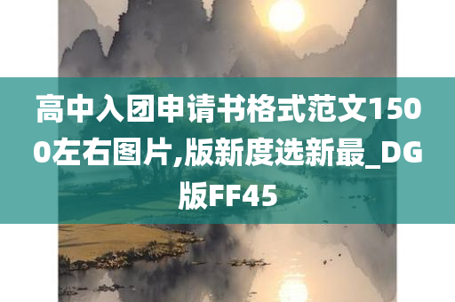 高中入团申请书格式范文1500左右图片,版新度选新最_DG版FF45