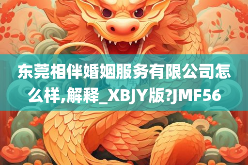 东莞相伴婚姻服务有限公司怎么样,解释_XBJY版?JMF56