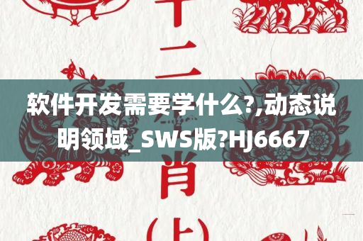 软件开发需要学什么?,动态说明领域_SWS版?HJ6667