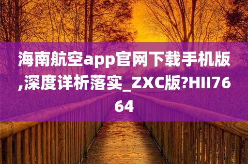 海南航空app官网下载手机版,深度详析落实_ZXC版?HII7664