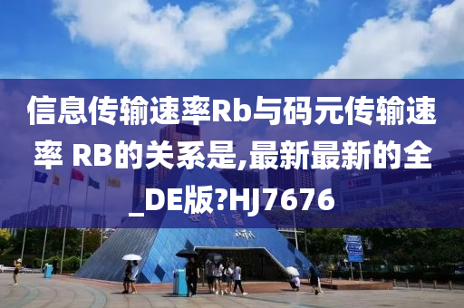 信息传输速率Rb与码元传输速率 RB的关系是,最新最新的全_DE版?HJ7676