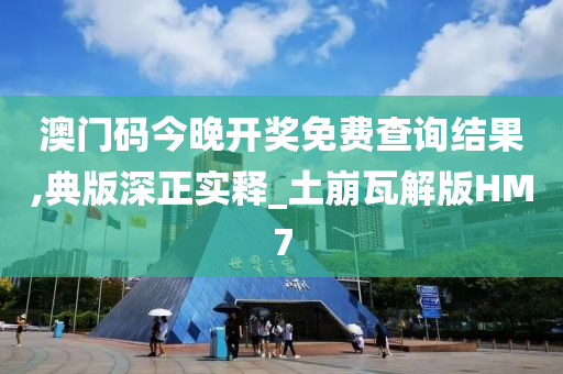 澳门码今晚开奖免费查询结果,典版深正实释_土崩瓦解版HM7