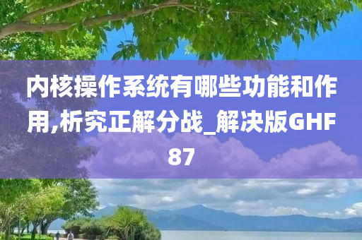 内核操作系统有哪些功能和作用,析究正解分战_解决版GHF87