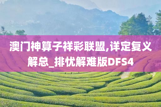 澳门神算子祥彩联盟,详定复义解总_排忧解难版DFS4