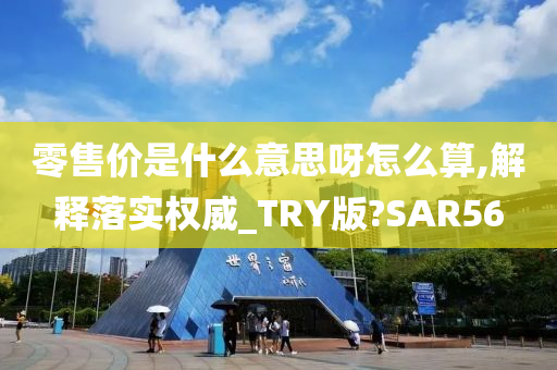 零售价是什么意思呀怎么算,解释落实权威_TRY版?SAR56