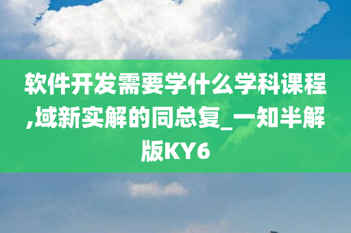 软件开发需要学什么学科课程,域新实解的同总复_一知半解版KY6