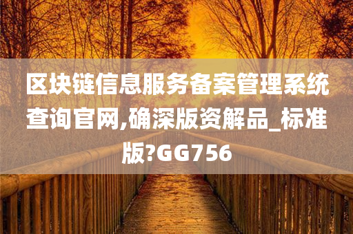 区块链信息服务备案管理系统查询官网,确深版资解品_标准版?GG756