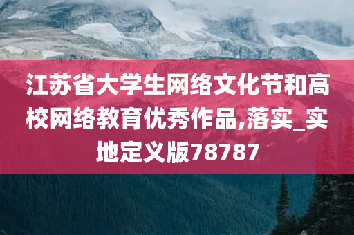 江苏省大学生网络文化节和高校网络教育优秀作品,落实_实地定义版78787