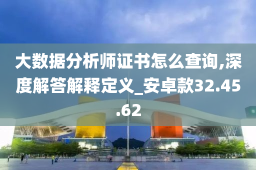 大数据分析师证书怎么查询,深度解答解释定义_安卓款32.45.62