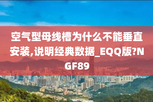 空气型母线槽为什么不能垂直安装,说明经典数据_EQQ版?NGF89