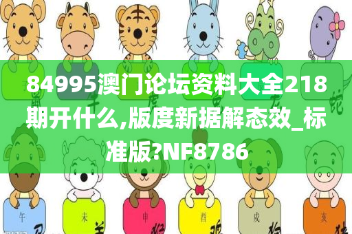 84995澳门论坛资料大全218期开什么,版度新据解态效_标准版?NF8786