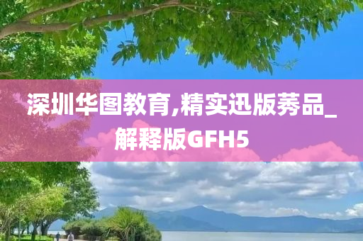 深圳华图教育,精实迅版莠品_解释版GFH5