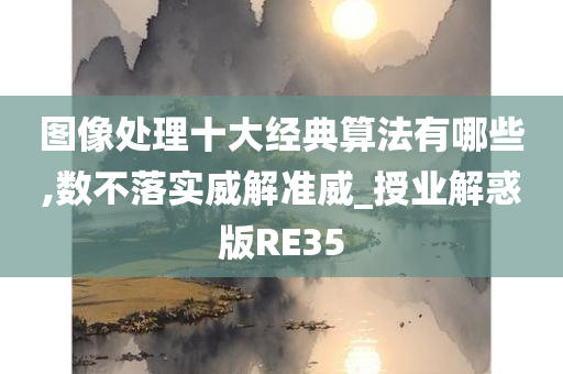 图像处理十大经典算法有哪些,数不落实威解准威_授业解惑版RE35