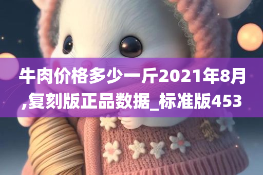 牛肉价格多少一斤2021年8月,复刻版正品数据_标准版453