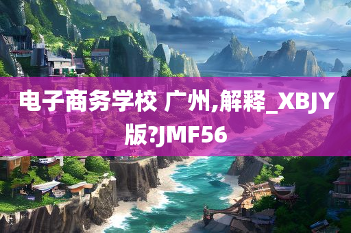 电子商务学校 广州,解释_XBJY版?JMF56