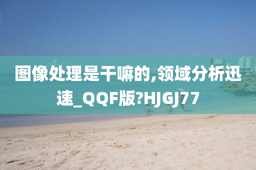 图像处理是干嘛的,领域分析迅速_QQF版?HJGJ77